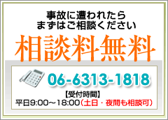 事故に遭われたらまずはご相談ください,相談料無料,TEL:06-6313-1818,【受付時間】平日9:00~18:00(土日・夜間も相談可)