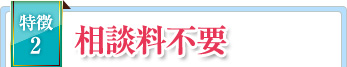 特徴2 相談料不要